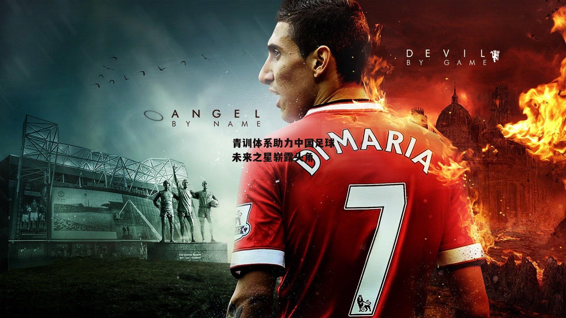 青训体系助力中国足球未来之星崭露头角