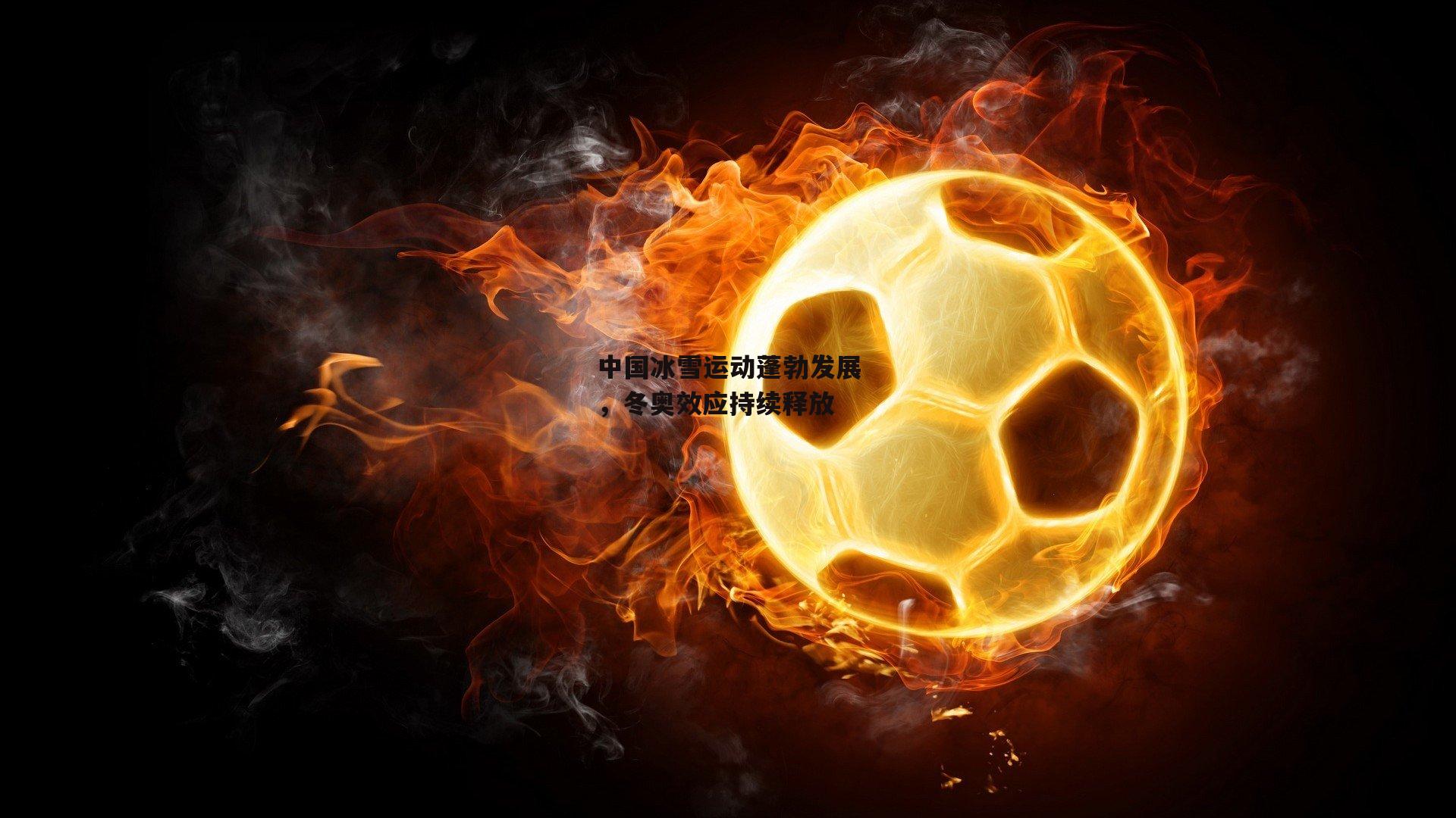 中国冰雪运动蓬勃发展,冬奥效应持续释放