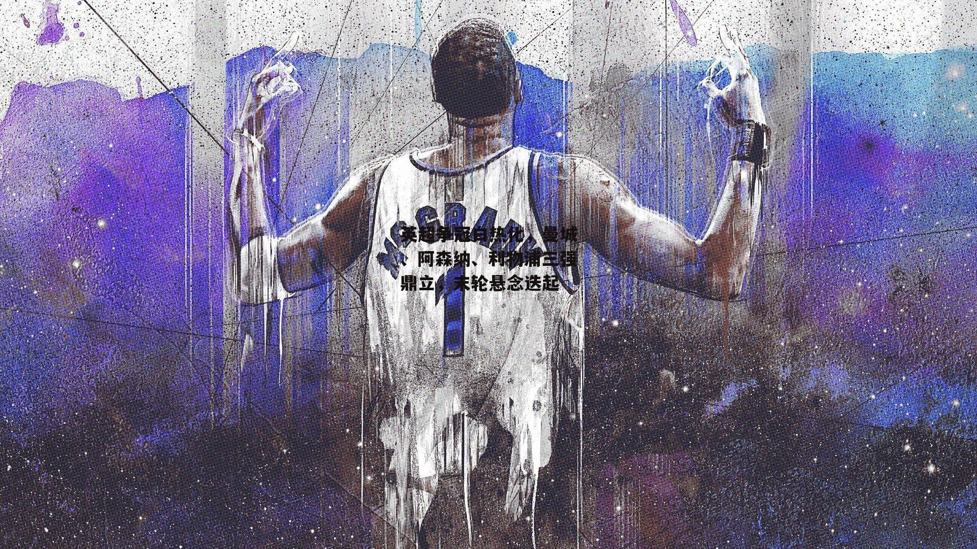 英超争冠白热化,曼城、阿森纳、利物浦三强鼎立,末轮悬念迭起