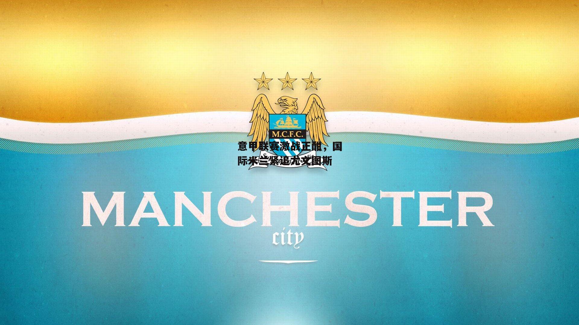 意甲联赛激战正酣,国际米兰紧追尤文图斯