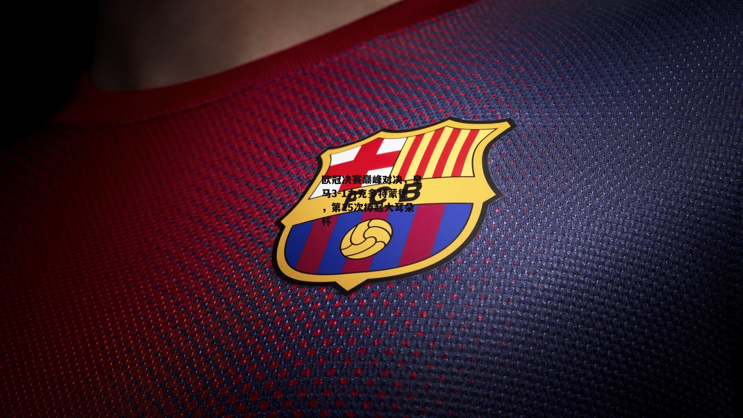 欧冠决赛巅峰对决,皇马3-1力克多特蒙德,第15次捧起大耳朵杯