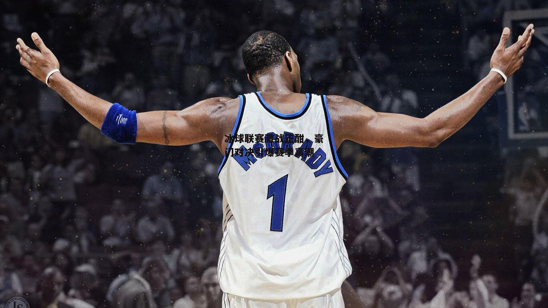 冰球联赛激战正酣，豪门对决引爆赛季高潮