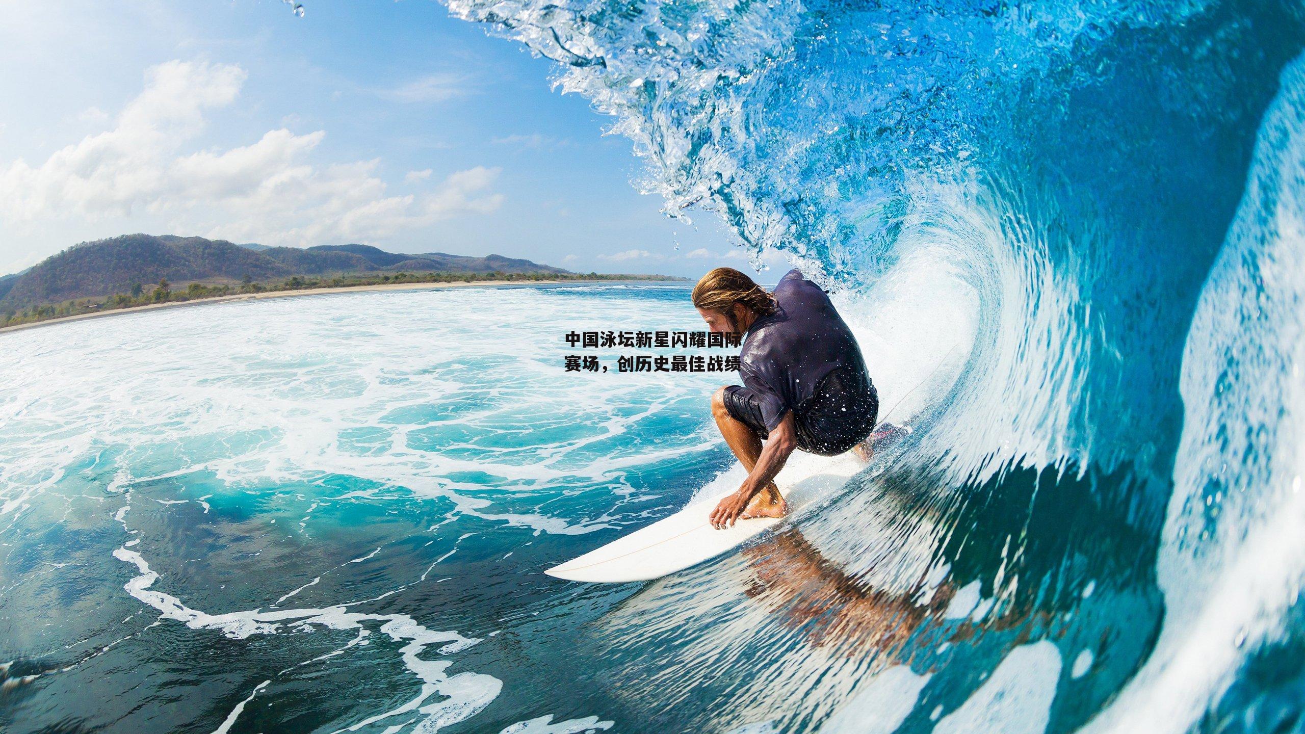 中国泳坛新星闪耀国际赛场，创历史最佳战绩